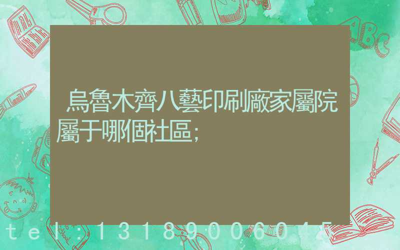 烏魯木齊八藝印刷廠家屬院屬于哪個社區
