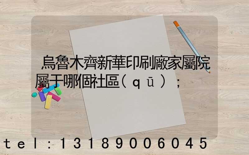 烏魯木齊新華印刷廠家屬院屬于哪個社區(qū)