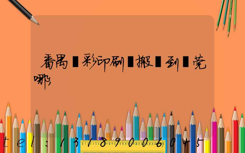 番禺藝彩印刷廠搬遷到東莞哪