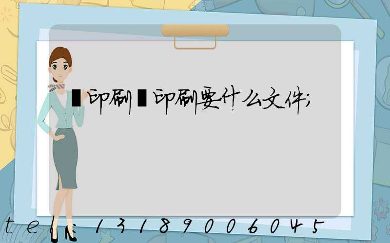 給印刷廠印刷要什么文件