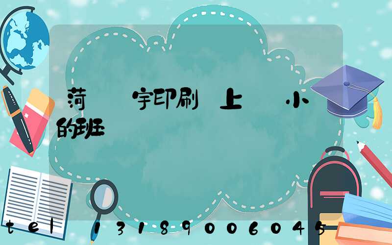 菏澤環宇印刷廠上幾個小時的班