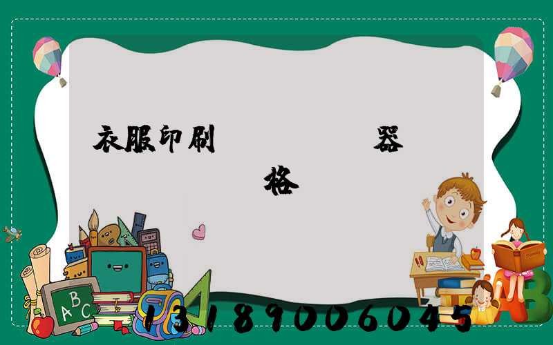 衣服印刷機(jī)器設(shè)備價格