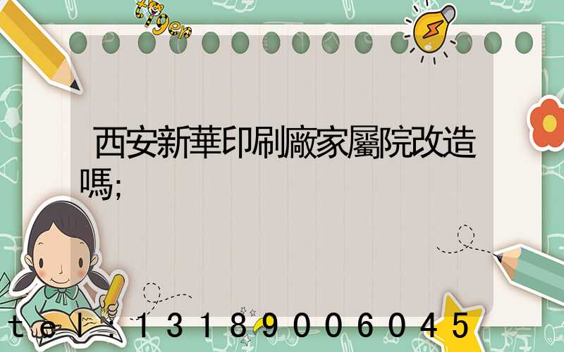 西安新華印刷廠家屬院改造嗎