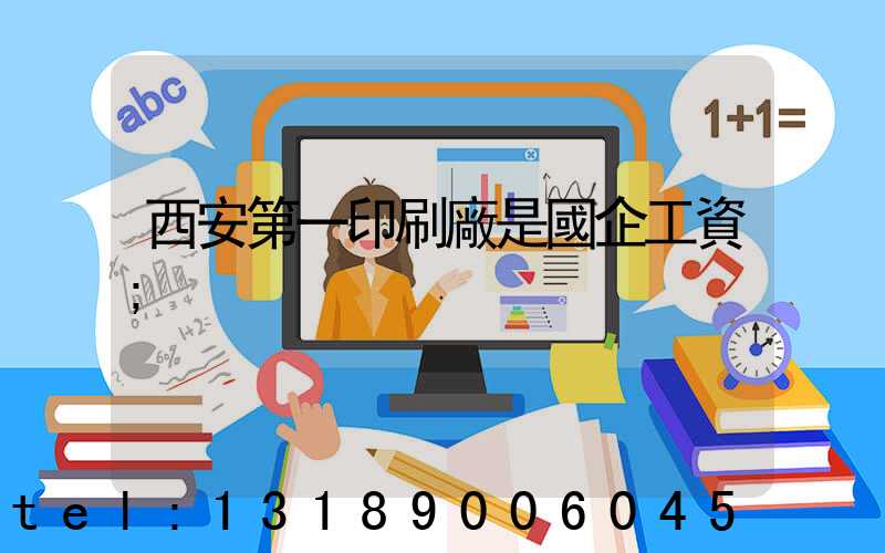 西安第一印刷廠是國企工資