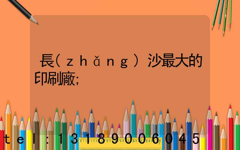 長(zhǎng)沙最大的印刷廠