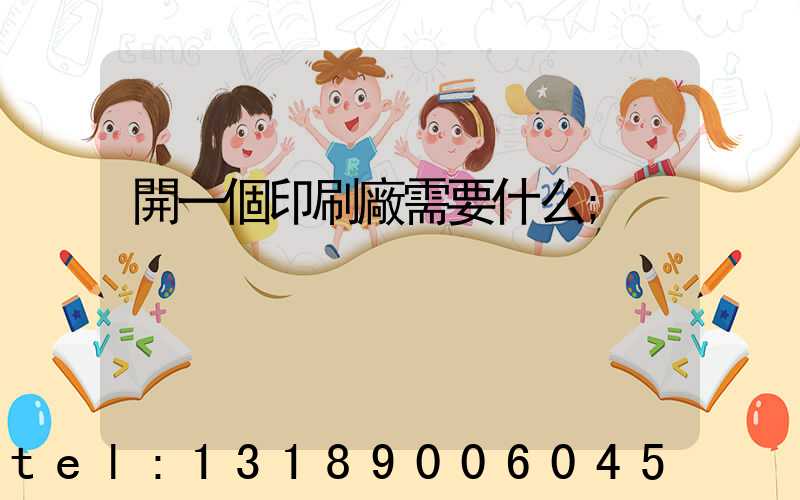 開一個印刷廠需要什么