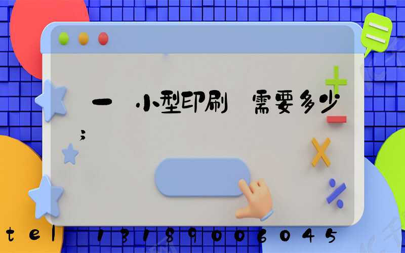 開一個小型印刷廠需要多少錢