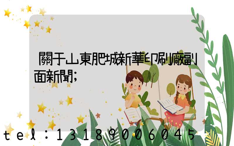 關于山東肥城新華印刷廠副面新聞