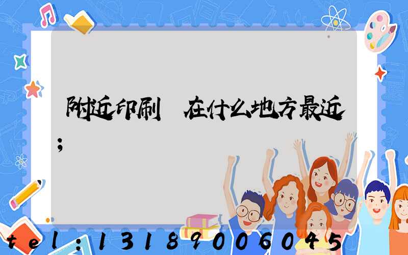 附近印刷廠在什么地方最近