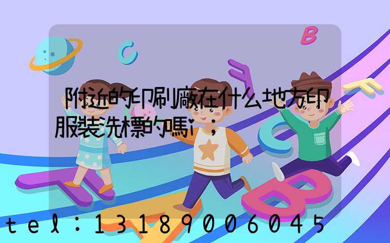 附近的印刷廠在什么地方印服裝洗標的嗎i